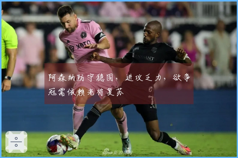 阿森纳防守稳固，进攻乏力，欲争冠需依赖老将复苏