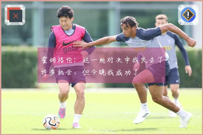 霍姆格伦：这一轮对决中我失去了许多机会，但今晚我成功了
